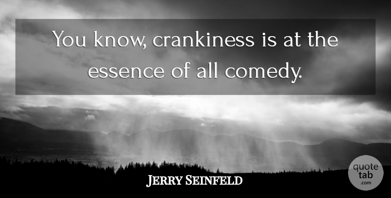 Jerry Seinfeld Quote About Essence, Comedy, Crankiness: You Know Crankiness Is At...