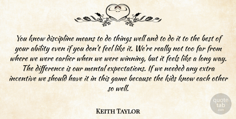 Keith Taylor Quote About Ability, Best, Difference, Discipline, Earlier: You Know Discipline Means To...
