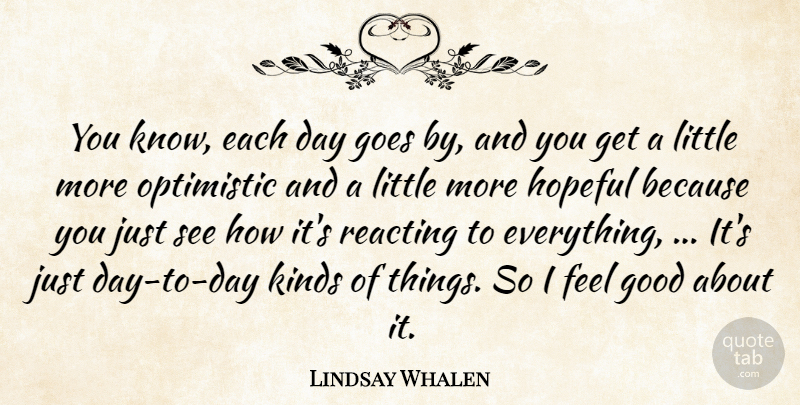 Lindsay Whalen Quote About Goes, Good, Hopeful, Kinds, Optimistic: You Know Each Day Goes...