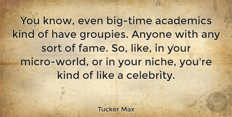 Tucker Max Quote About Academics, Anyone, Sort: You Know Even Big Time...