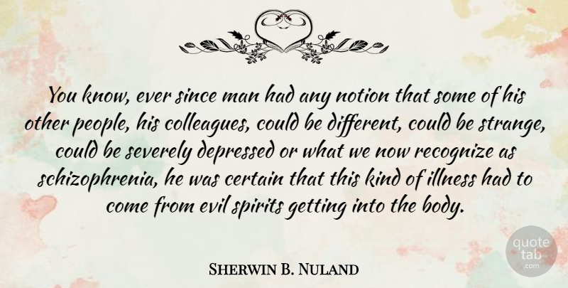 Sherwin B. Nuland Quote About Certain, Depressed, Illness, Man, Notion: You Know Ever Since Man...