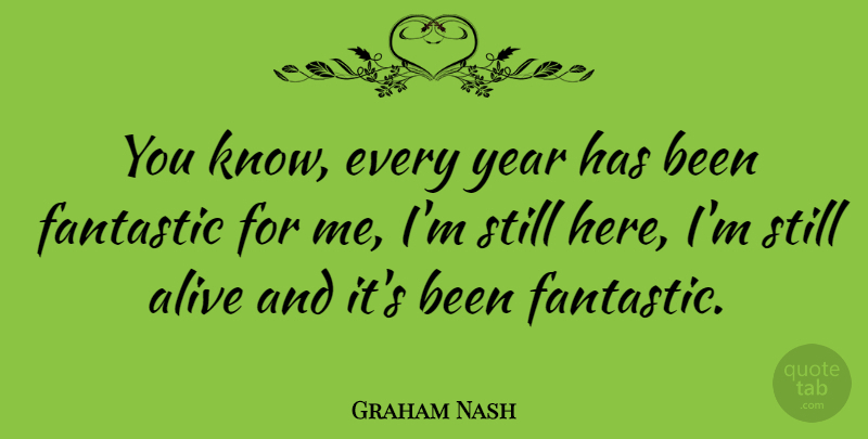 Graham Nash Quote About Years, Alive, Fantastic: You Know Every Year Has...