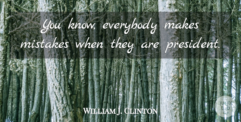 William J. Clinton Quote About Mistake, President, Knows: You Know Everybody Makes Mistakes...