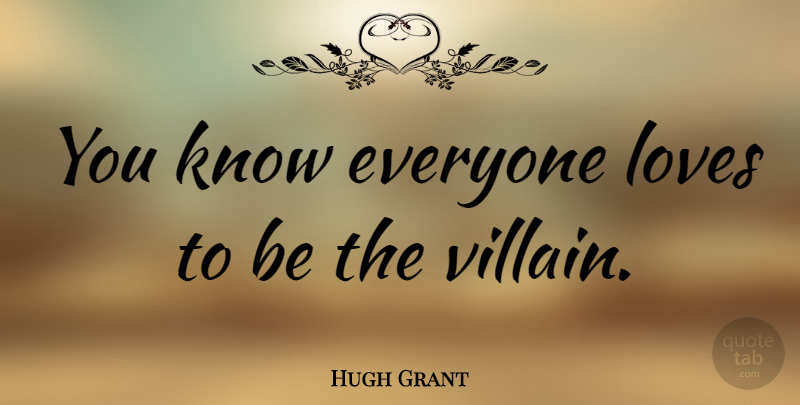 Hugh Grant Quote About Villain, One Love, Knows: You Know Everyone Loves To...