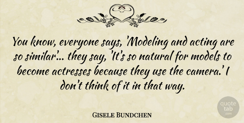Gisele Bundchen Quote About Thinking, Acting, Use: You Know Everyone Says Modeling...