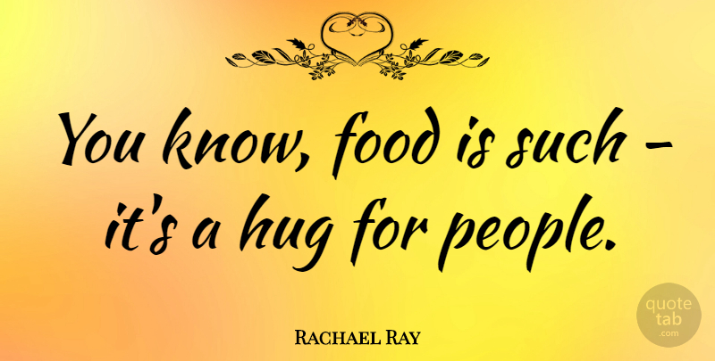 Rachael Ray Quote About People, Hug, Knows: You Know Food Is Such...