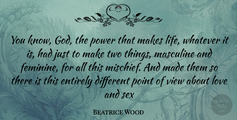Beatrice Wood Quote About Sex, Views, Masculine And Feminine: You Know God The Power...