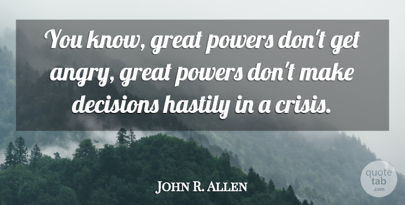John R. Allen Quote About Decision, Crisis, Great Power: You Know Great Powers Dont...