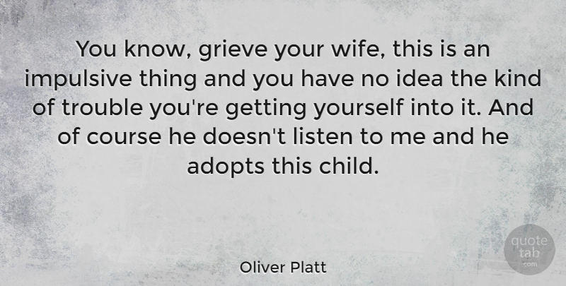 Oliver Platt Quote About Canadian Actor, Course, Grieve, Impulsive, Trouble: You Know Grieve Your Wife...