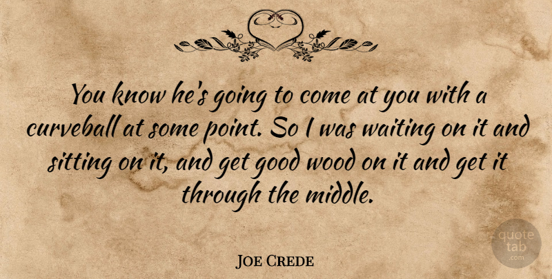 Joe Crede Quote About Good, Sitting, Waiting, Wood: You Know Hes Going To...