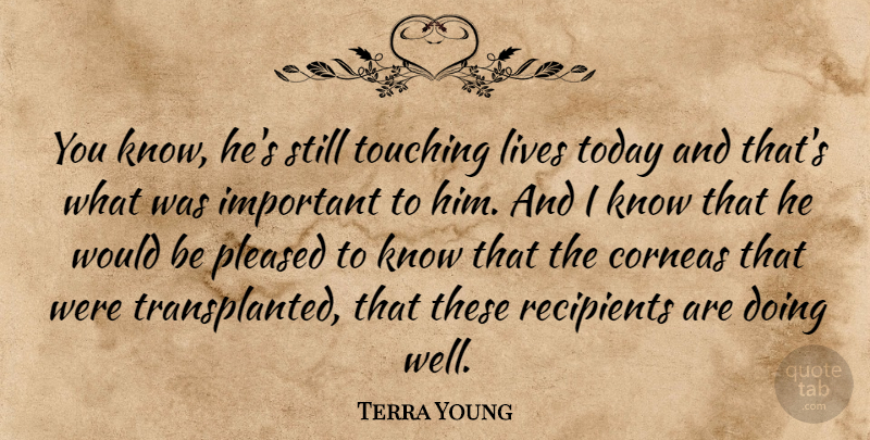 Terra Young Quote About Lives, Pleased, Recipients, Today, Touching: You Know Hes Still Touching...