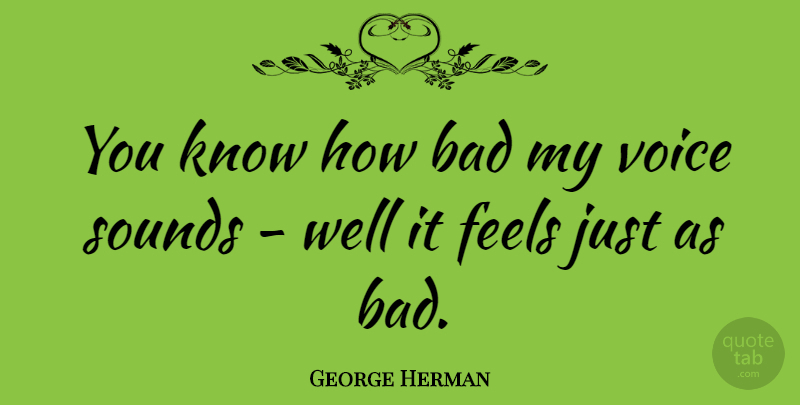 George Herman Quote About American Journalist, Bad: You Know How Bad My...