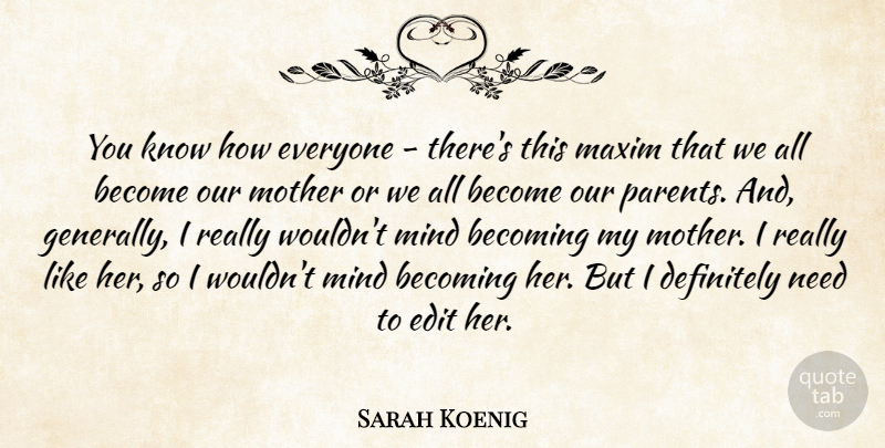 Sarah Koenig Quote About Definitely, Edit, Maxim, Mind: You Know How Everyone Theres...