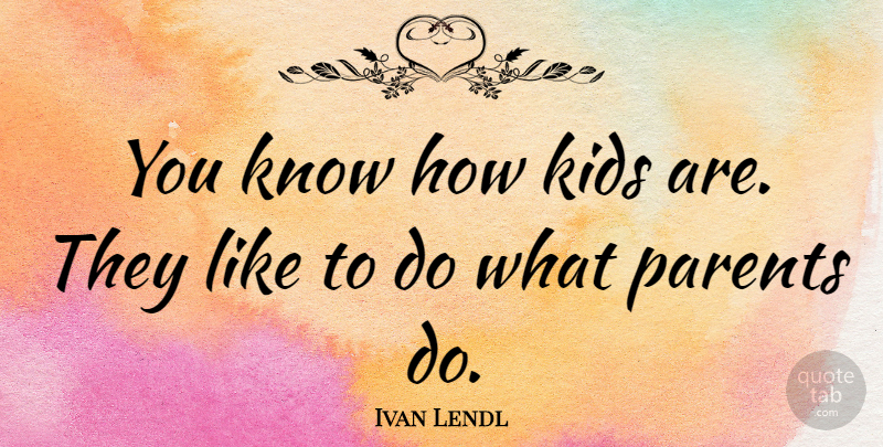 Ivan Lendl Quote About Kids, Parent, Know How: You Know How Kids Are...