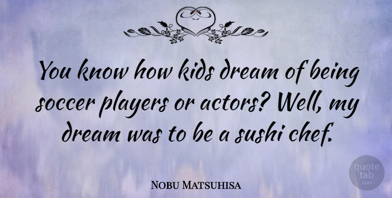 Nobu Matsuhisa Quote About Kids, Players, Sushi: You Know How Kids Dream...