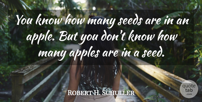 Robert H. Schuller Quote About Apples, Knows, Know How: You Know How Many Seeds...