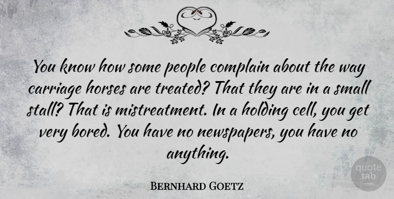 Bernhard Goetz Quote About Carriage, Holding, Horses, People: You Know How Some People...