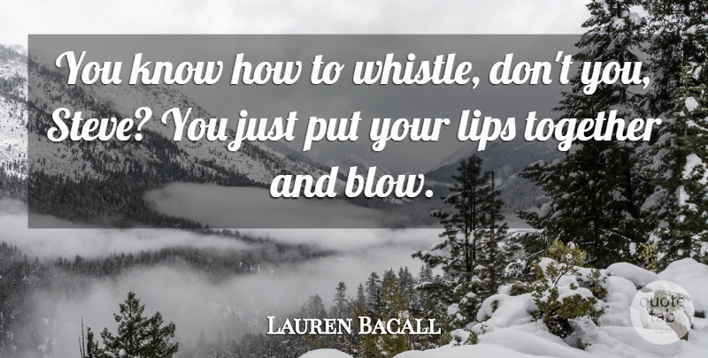 Lauren Bacall Quote About Lips, Together: You Know How To Whistle...