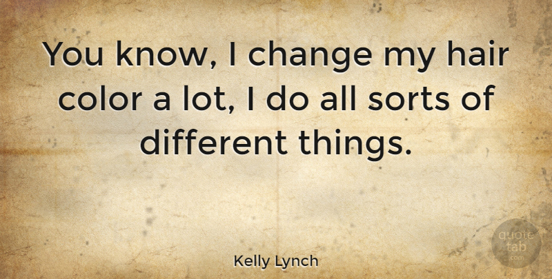 Kelly Lynch Quote About Color, Hair, Different: You Know I Change My...