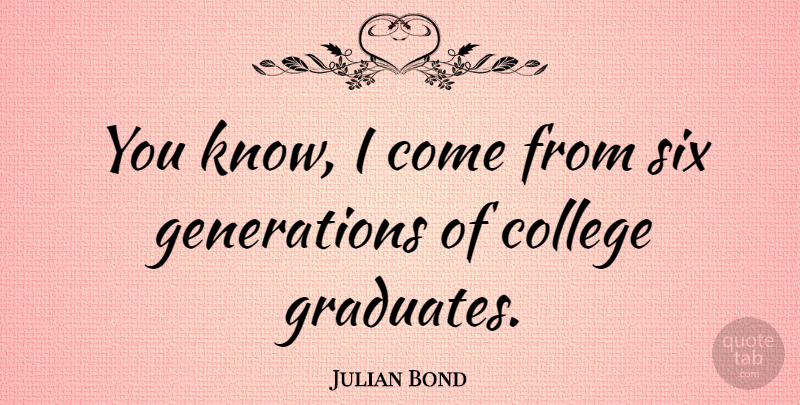 Julian Bond Quote About College, Six, Generations: You Know I Come From...