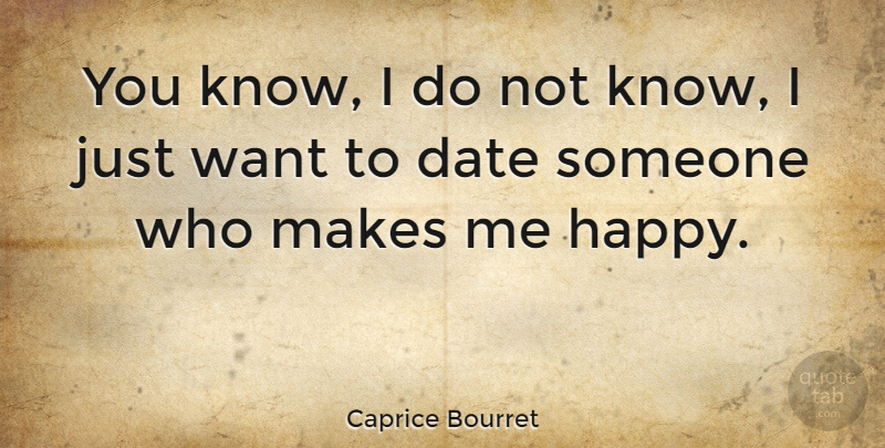 Caprice Bourret Quote About Dating, Want, Make Me Happy: You Know I Do Not...