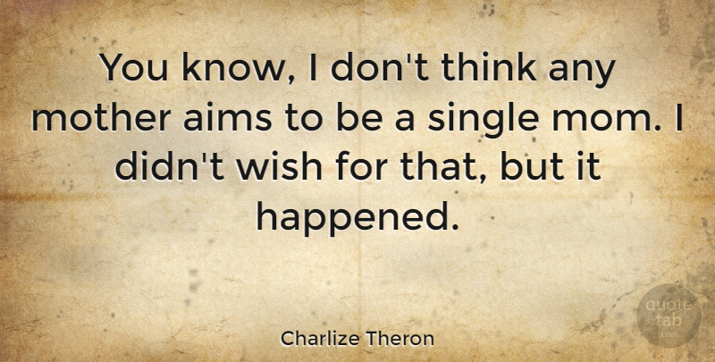 Charlize Theron Quote About Mom, Mother, Thinking: You Know I Dont Think...
