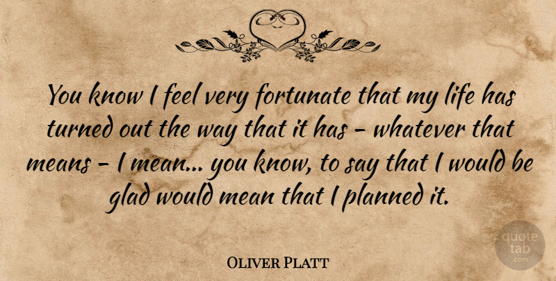 Oliver Platt Quote About Canadian Actor, Fortunate, Glad, Life, Means: You Know I Feel Very...