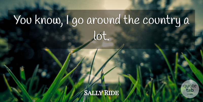 Sally Ride Quote About Country, Knows: You Know I Go Around...