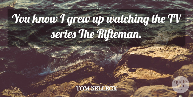 Tom Selleck Quote About Tvs, Grew, Tv Series: You Know I Grew Up...