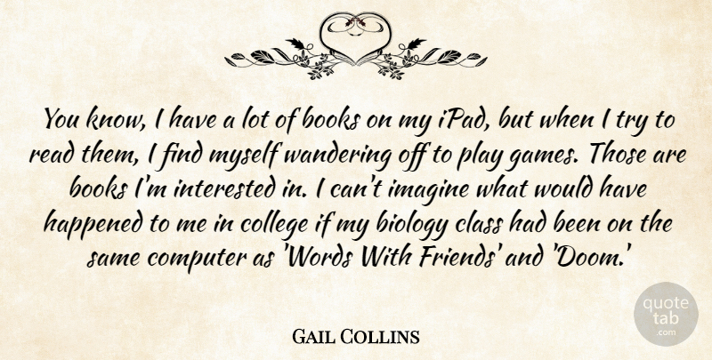 Gail Collins Quote About Book, College, Games: You Know I Have A...