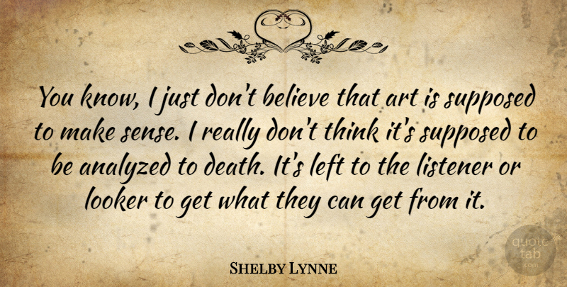 Shelby Lynne Quote About Art, Believe, Thinking: You Know I Just Dont...