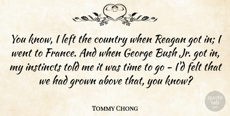 Tommy Chong Quote About Above, Bush, Canadian Actor, Country, Felt: You Know I Left The...