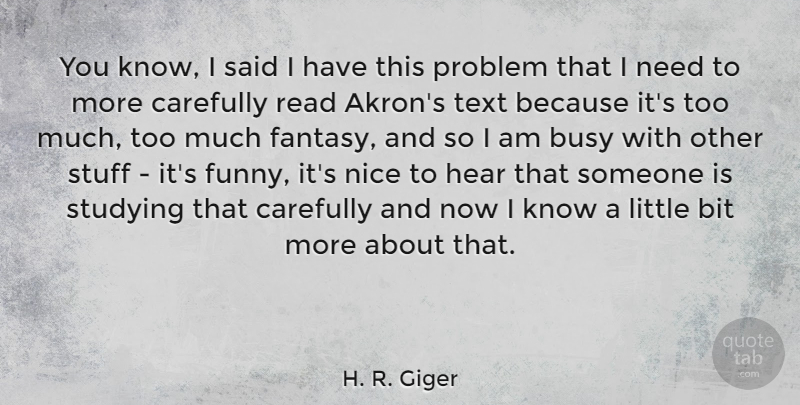 H. R. Giger Quote About Bit, Busy, Carefully, Funny, Hear: You Know I Said I...