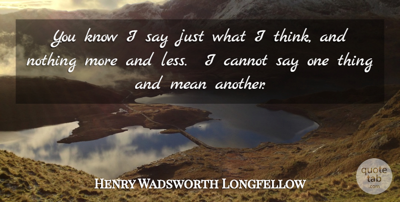 Henry Wadsworth Longfellow Quote About Mean, Thinking, Sincerity: You Know I Say Just...