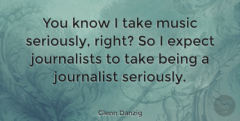 Glenn Danzig Quote About Journalist, Knows: You Know I Take Music...