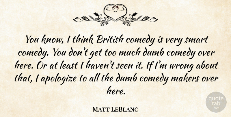 Matt LeBlanc Quote About Apologize, British, Dumb, Makers, Seen: You Know I Think British...