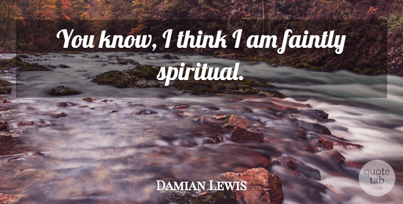 Damian Lewis Quote About Spiritual, Thinking, Knows: You Know I Think I...