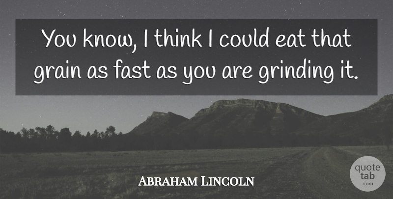 Abraham Lincoln Quote About Eat, Fast, Grain, Grinding: You Know I Think I...