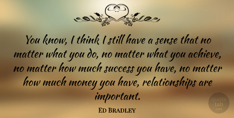 Ed Bradley Quote About Thinking, Important, Matter: You Know I Think I...