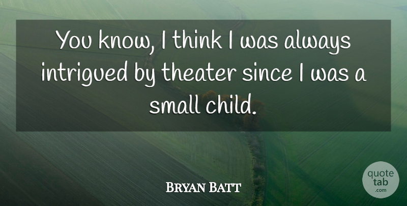 Bryan Batt Quote About Children, Thinking, Theater: You Know I Think I...