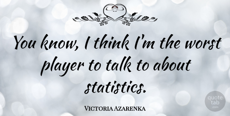 Victoria Azarenka Quote About Thinking, Player, Statistics: You Know I Think Im...