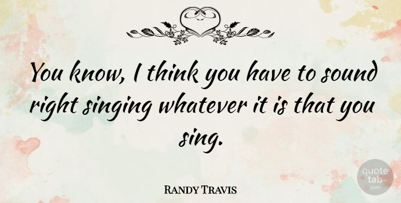 Randy Travis Quote About Thinking, Singing, Sound: You Know I Think You...