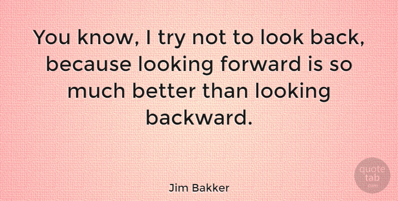 Jim Bakker Quote About Trying, Looks, Looking Forward: You Know I Try Not...