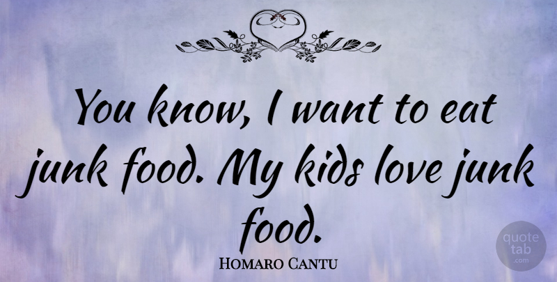 Homaro Cantu Quote About Kids, Want, Junk: You Know I Want To...