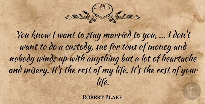 Robert Blake Quote About Heartache, Married, Money, Nobody, Rest: You Know I Want To...