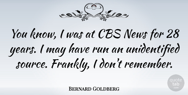Bernard Goldberg Quote About Running, Years, May: You Know I Was At...