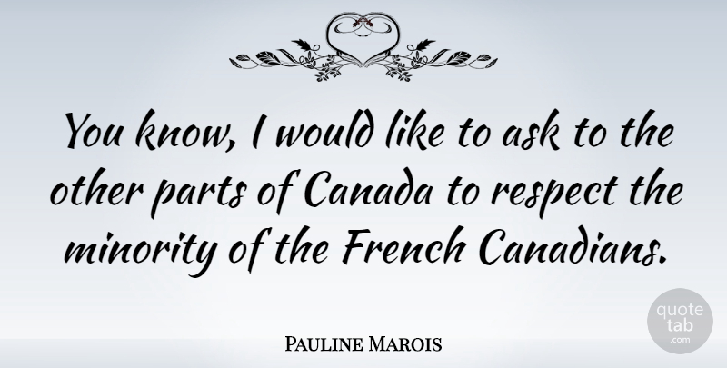Pauline Marois Quote About Ask, French, Parts, Respect: You Know I Would Like...