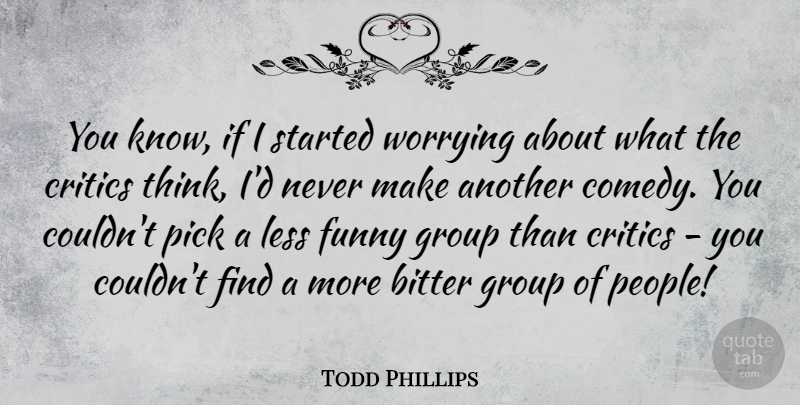 Todd Phillips Quote About Thinking, Worry, People: You Know If I Started...