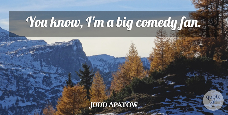 Judd Apatow Quote About Fans, Comedy, Bigs: You Know Im A Big...