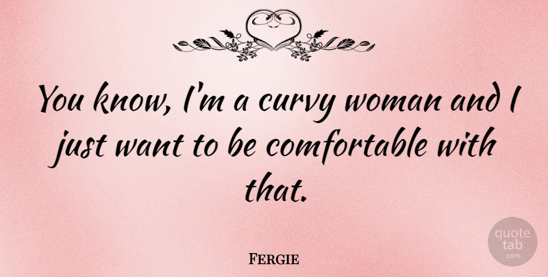Fergie Quote About Want, Curvy Women, Knows: You Know Im A Curvy...